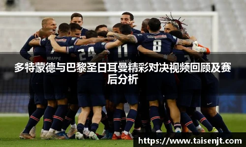 多特蒙德与巴黎圣日耳曼精彩对决视频回顾及赛后分析