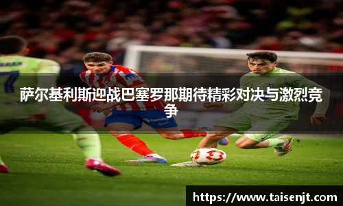 萨尔基利斯迎战巴塞罗那期待精彩对决与激烈竞争